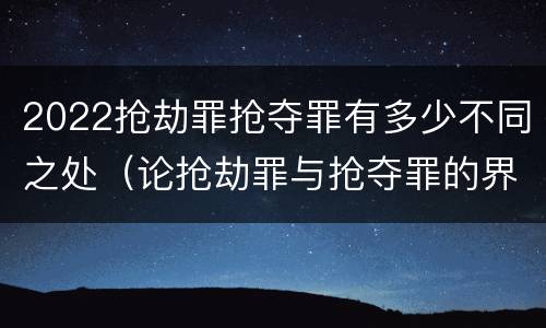 2022抢劫罪抢夺罪有多少不同之处（论抢劫罪与抢夺罪的界限）