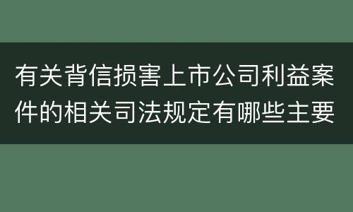 有关背信损害上市公司利益案件的相关司法规定有哪些主要内容