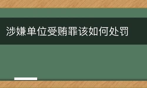 涉嫌单位受贿罪该如何处罚