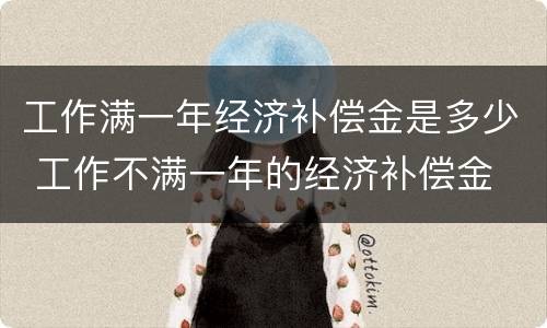 工作满一年经济补偿金是多少 工作不满一年的经济补偿金