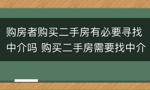 购房者购买二手房有必要寻找中介吗 购买二手房需要找中介吗