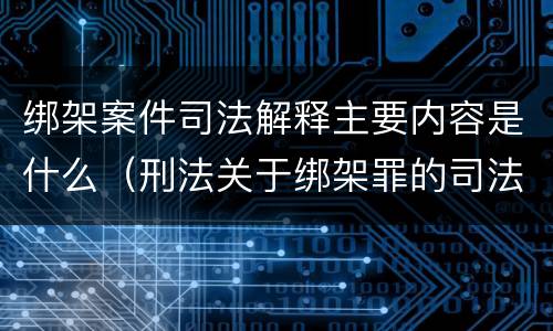 绑架案件司法解释主要内容是什么（刑法关于绑架罪的司法解释）