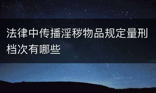 法律中传播淫秽物品规定量刑档次有哪些
