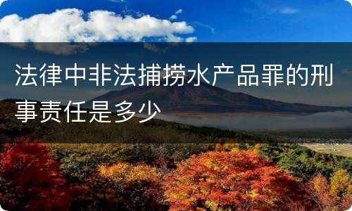 法律中非法捕捞水产品罪的刑事责任是多少