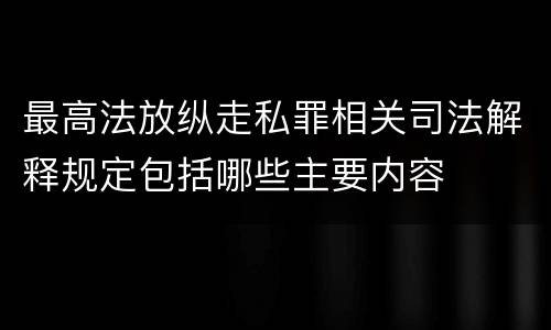 最高法放纵走私罪相关司法解释规定包括哪些主要内容