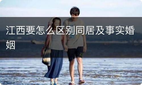 江西要怎么区别同居及事实婚姻