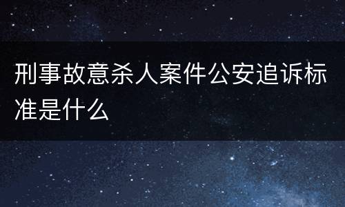 刑事故意杀人案件公安追诉标准是什么