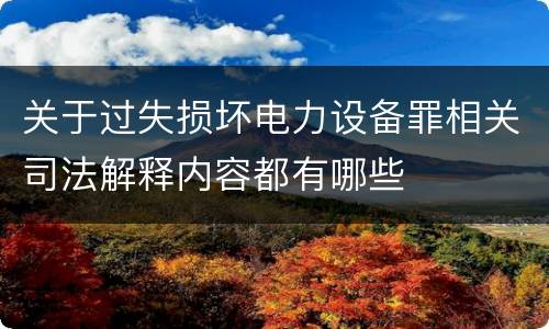 关于过失损坏电力设备罪相关司法解释内容都有哪些