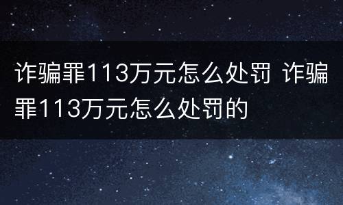 诈骗罪113万元怎么处罚 诈骗罪113万元怎么处罚的