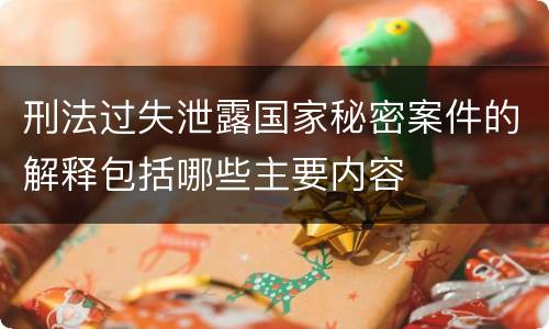 刑法过失泄露国家秘密案件的解释包括哪些主要内容