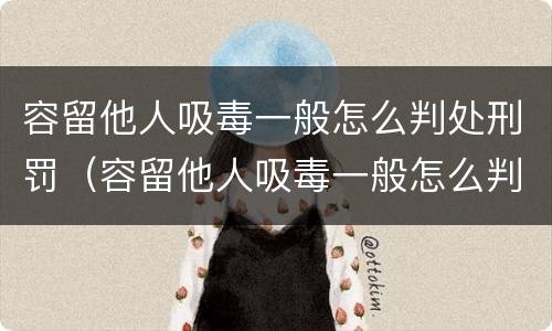 容留他人吸毒一般怎么判处刑罚（容留他人吸毒一般怎么判处刑罚呢）