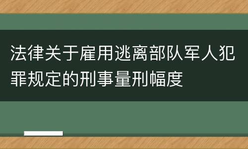 法律关于雇用逃离部队军人犯罪规定的刑事量刑幅度