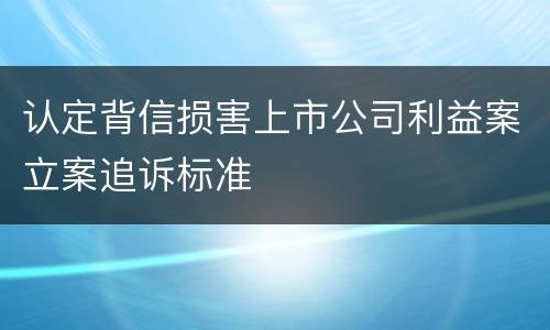 认定背信损害上市公司利益案立案追诉标准