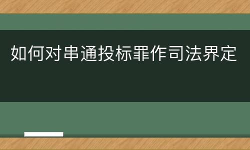 如何对串通投标罪作司法界定