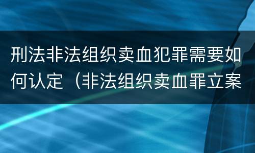 刑法非法组织卖血犯罪需要如何认定（非法组织卖血罪立案标准）