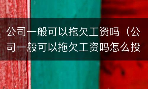 公司一般可以拖欠工资吗（公司一般可以拖欠工资吗怎么投诉）