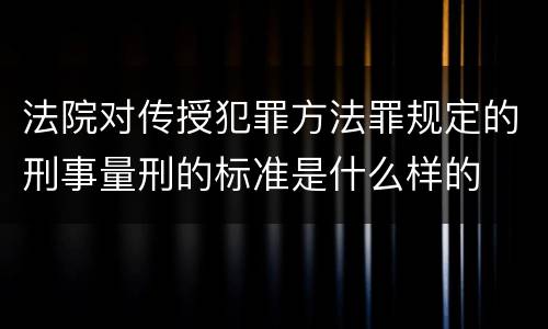 法院对传授犯罪方法罪规定的刑事量刑的标准是什么样的
