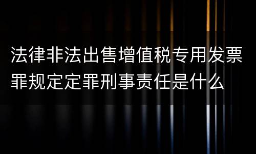 法律非法出售增值税专用发票罪规定定罪刑事责任是什么