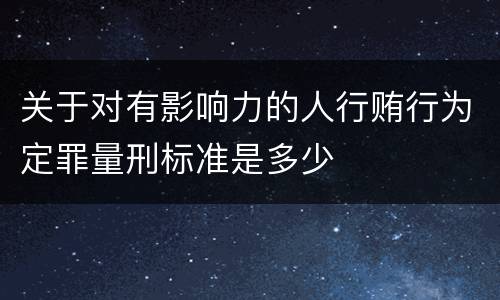 关于对有影响力的人行贿行为定罪量刑标准是多少