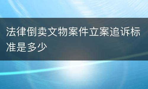 法律倒卖文物案件立案追诉标准是多少
