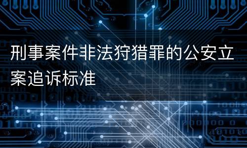 刑事案件非法狩猎罪的公安立案追诉标准