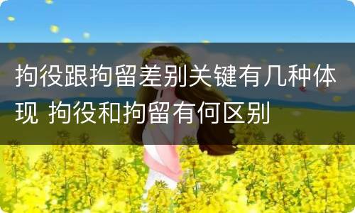 拘役跟拘留差别关键有几种体现 拘役和拘留有何区别