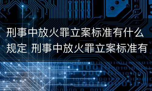 刑事中放火罪立案标准有什么规定 刑事中放火罪立案标准有什么规定吗