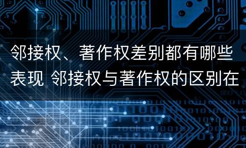 邻接权、著作权差别都有哪些表现 邻接权与著作权的区别在于
