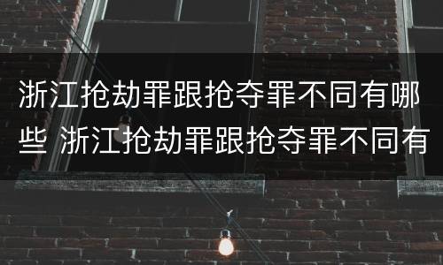 浙江抢劫罪跟抢夺罪不同有哪些 浙江抢劫罪跟抢夺罪不同有哪些区别