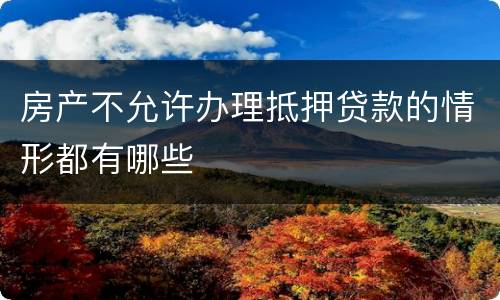 房产不允许办理抵押贷款的情形都有哪些
