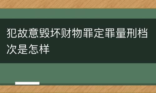 犯故意毁坏财物罪定罪量刑档次是怎样