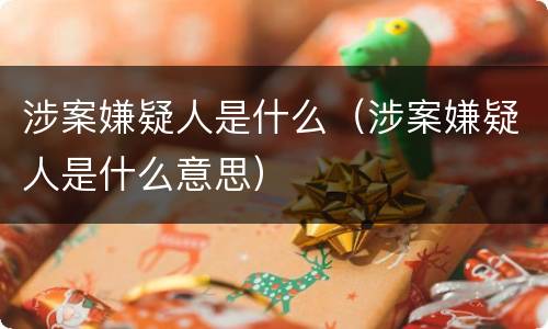 涉案嫌疑人是什么（涉案嫌疑人是什么意思）