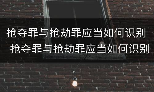 抢夺罪与抢劫罪应当如何识别 抢夺罪与抢劫罪应当如何识别