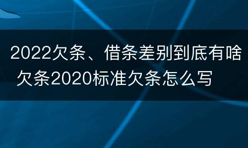 2022欠条、借条差别到底有啥 欠条2020标准欠条怎么写
