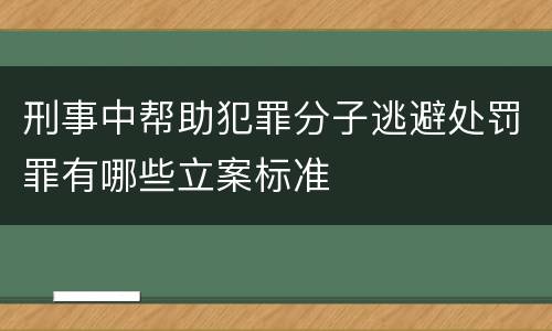 刑事中帮助犯罪分子逃避处罚罪有哪些立案标准