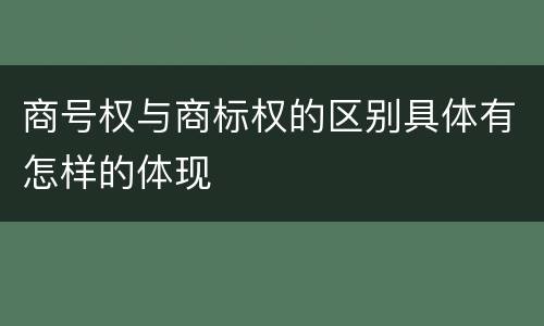 商号权与商标权的区别具体有怎样的体现