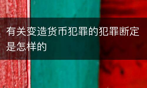 有关变造货币犯罪的犯罪断定是怎样的