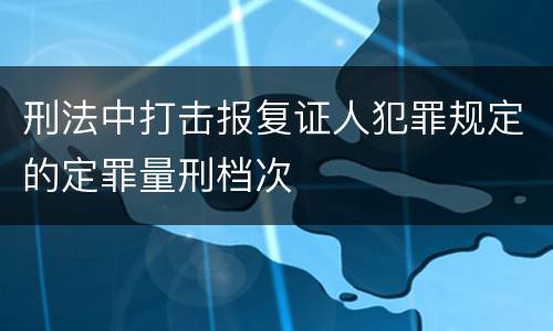 刑法中打击报复证人犯罪规定的定罪量刑档次