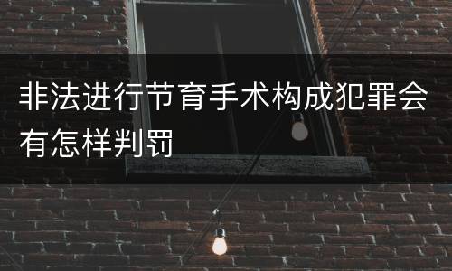 非法进行节育手术构成犯罪会有怎样判罚