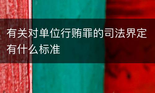 有关对单位行贿罪的司法界定有什么标准