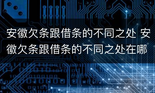 安徽欠条跟借条的不同之处 安徽欠条跟借条的不同之处在哪里