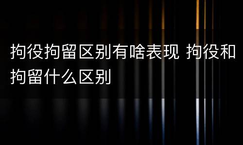 拘役拘留区别有啥表现 拘役和拘留什么区别