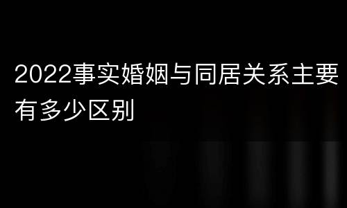2022事实婚姻与同居关系主要有多少区别