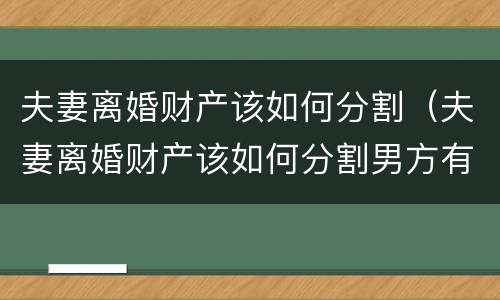 夫妻离婚财产该如何分割（夫妻离婚财产该如何分割男方有欠债）