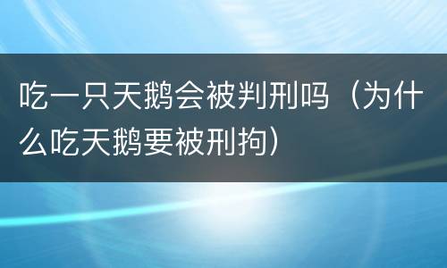 吃一只天鹅会被判刑吗（为什么吃天鹅要被刑拘）