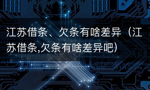 江苏借条、欠条有啥差异（江苏借条,欠条有啥差异吧）