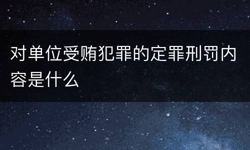 对单位受贿犯罪的定罪刑罚内容是什么
