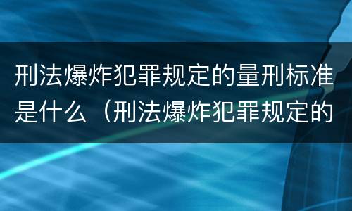 刑法爆炸犯罪规定的量刑标准是什么（刑法爆炸犯罪规定的量刑标准是什么）