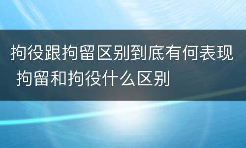 拘役跟拘留区别到底有何表现 拘留和拘役什么区别
