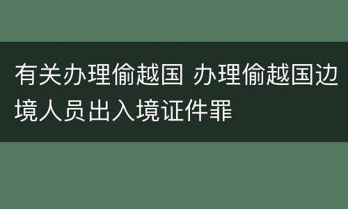 有关办理偷越国 办理偷越国边境人员出入境证件罪